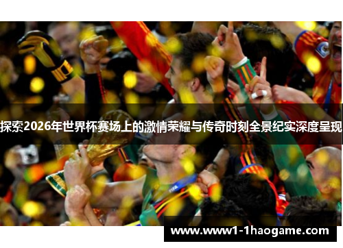 探索2026年世界杯赛场上的激情荣耀与传奇时刻全景纪实深度呈现