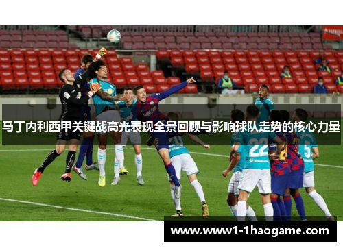 马丁内利西甲关键战高光表现全景回顾与影响球队走势的核心力量