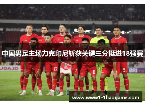 中国男足主场力克印尼斩获关键三分挺进18强赛