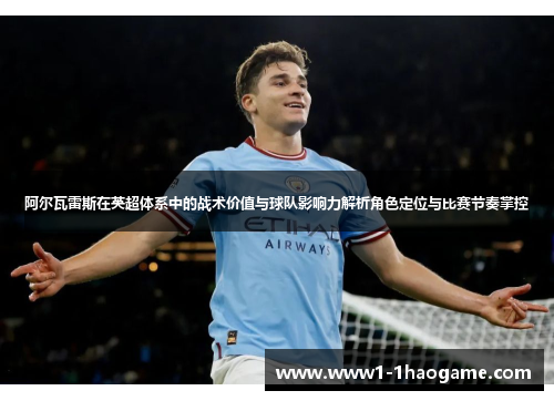 阿尔瓦雷斯在英超体系中的战术价值与球队影响力解析角色定位与比赛节奏掌控