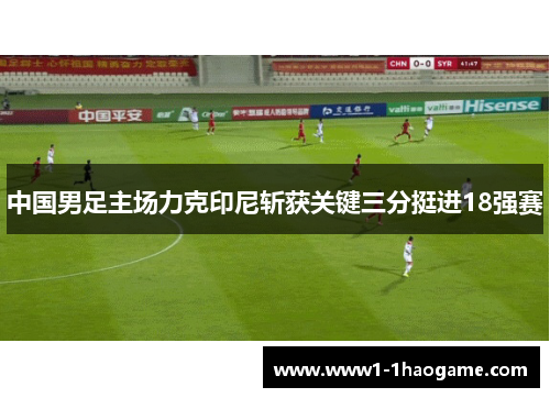 中国男足主场力克印尼斩获关键三分挺进18强赛