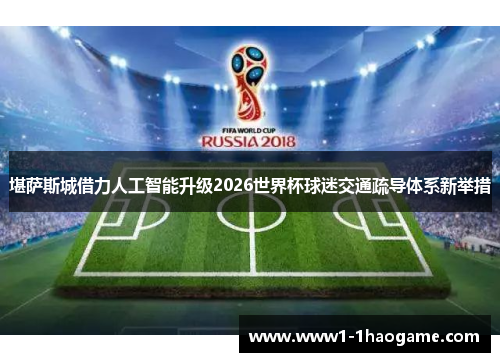 堪萨斯城借力人工智能升级2026世界杯球迷交通疏导体系新举措