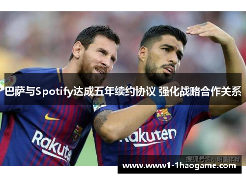 巴萨与Spotify达成五年续约协议 强化战略合作关系