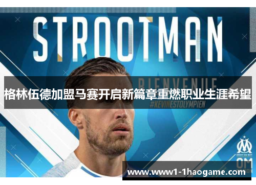 格林伍德加盟马赛开启新篇章重燃职业生涯希望
